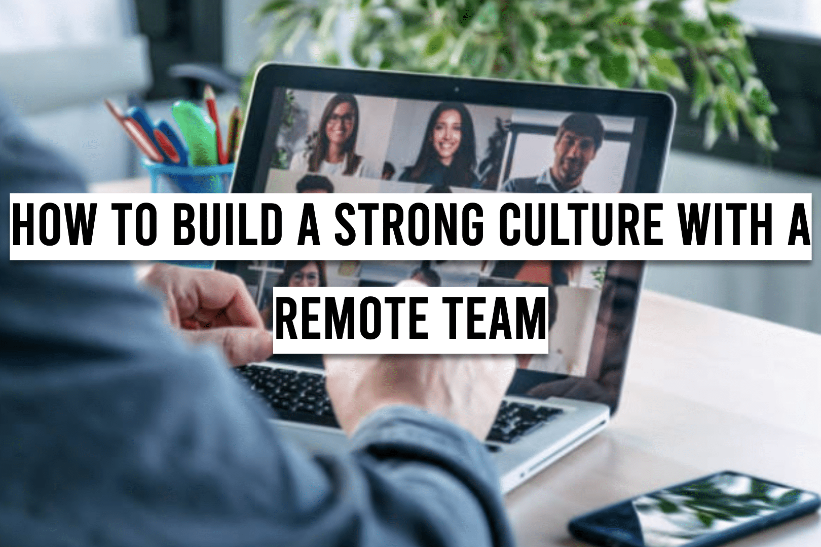 How to Build a Strong Culture with a Remote Team PHOTO